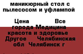 маникюрный стол с пылесосом и уфлампой › Цена ­ 10 000 - Все города Медицина, красота и здоровье » Другое   . Челябинская обл.,Челябинск г.